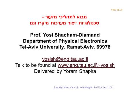 YSD 11.00 מבוא לתהליכי מזעור - טכנולוגיות ייצור מערכות מיקרו וננו Prof. Yosi Shacham-Diamand Department of Physical Electronics Tel-Aviv University, Ramat-Aviv,