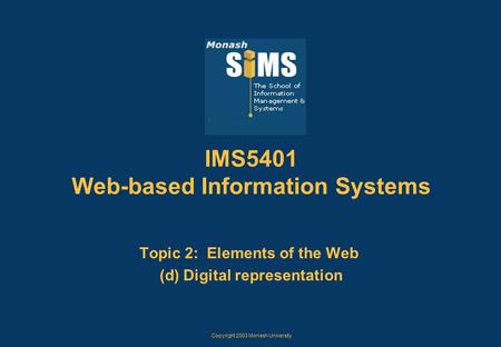 Copyright 2003 Monash University IMS5401 Web-based Information Systems Topic 2: Elements of the Web (d) Digital representation.
