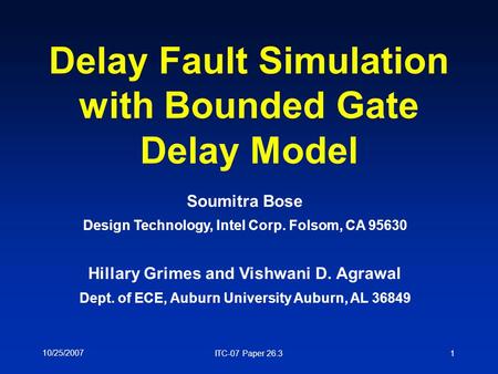 10/25/2007 ITC-07 Paper 26.31 Delay Fault Simulation with Bounded Gate Delay Model Soumitra Bose Design Technology, Intel Corp. Folsom, CA 95630 Hillary.