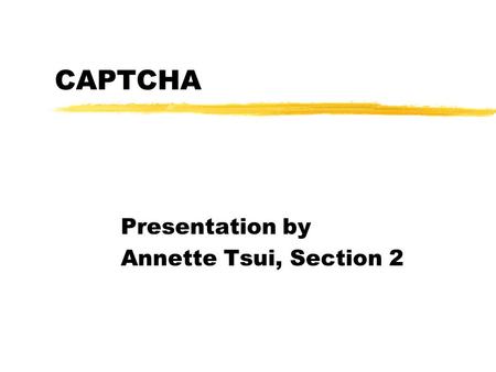 CAPTCHA Presentation by Annette Tsui, Section 2. What is CAPTCHA? zCAPTCHA: Completely Automated Public Turing test to tell Computers and Humans Apart.