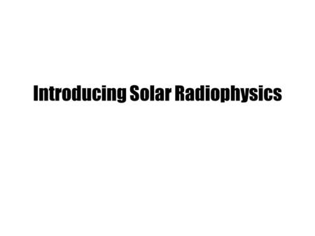 Introducing Solar Radiophysics. Dynamic spectrum & Frequency drift A dynamic spectrum describes the flux density in terms of frequency and time. The.