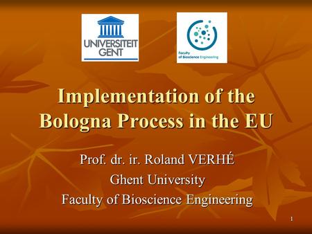 1 Implementation of the Bologna Process in the EU Prof. dr. ir. Roland VERHÉ Ghent University Faculty of Bioscience Engineering.