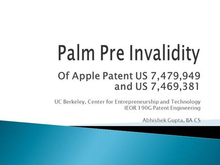 Of Apple Patent US 7,479,949 and US 7,469,381 UC Berkeley, Center for Entrepreneurship and Technology IEOR 190G Patent Engineering Abhishek Gupta, BA CS.