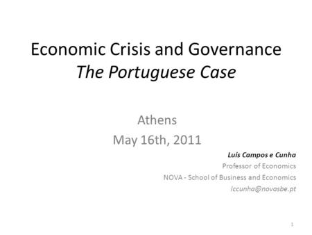 Economic Crisis and Governance The Portuguese Case Athens May 16th, 2011 Luís Campos e Cunha Professor of Economics NOVA - School of Business and Economics.