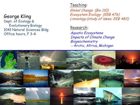 George Kling Dept. of Ecology & Evolutionary Biology 1041 Natural Sciences Bldg Office hours, F 3-4 Teaching: Global Change (Bio 110) Ecosystem Ecology.