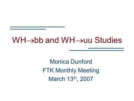 WH  bb and WH  uu Studies Monica Dunford FTK Monthly Meeting March 13 th, 2007.