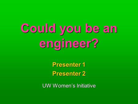 Could you be an engineer? Presenter 1 Presenter 2 UW Women’s Initiative.