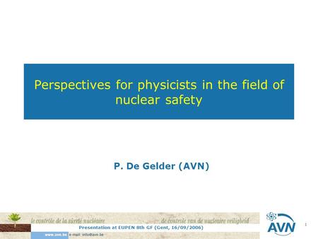 Presentation at EUPEN 8th GF (Gent, 16/09/2006) 1 Perspectives for physicists in the field of nuclear safety P. De Gelder (AVN)