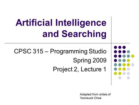 Artificial Intelligence and Searching CPSC 315 – Programming Studio Spring 2009 Project 2, Lecture 1 Adapted from slides of Yoonsuck Choe.
