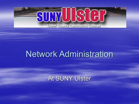 Network Administration At SUNY Ulster. Why Network Administration?