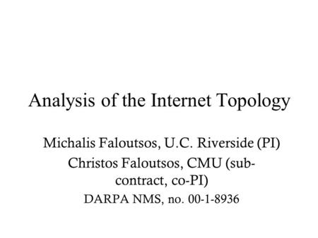 Analysis of the Internet Topology Michalis Faloutsos, U.C. Riverside (PI) Christos Faloutsos, CMU (sub- contract, co-PI) DARPA NMS, no. 00-1-8936.