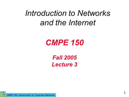 CMPE 150- Introduction to Computer Networks 1 CMPE 150 Fall 2005 Lecture 3 Introduction to Networks and the Internet.