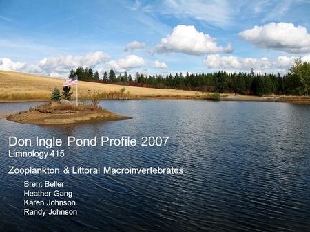 Don Ingle Pond Profile 2007 Limnology 415 Zooplankton & Littoral Macroinvertebrates Brent Beller Heather Gang Karen Johnson Randy Johnson.