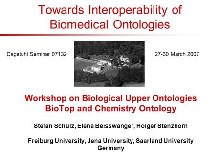 Towards Interoperability of Biomedical Ontologies Workshop on Biological Upper Ontologies BioTop and Chemistry Ontology Stefan Schulz, Elena Beisswanger,