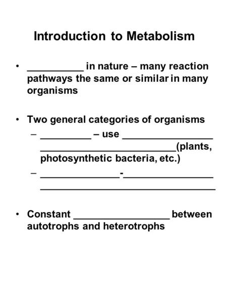 Introduction to Metabolism __________ in nature – many reaction pathways the same or similar in many organisms Two general categories of organisms –_________.