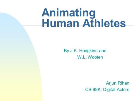 Animating Human Athletes By J.K. Hodgkins and W.L. Wooten Arjun Rihan CS 99K: Digital Actors.