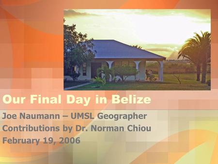 Our Final Day in Belize Joe Naumann – UMSL Geographer Contributions by Dr. Norman Chiou February 19, 2006.