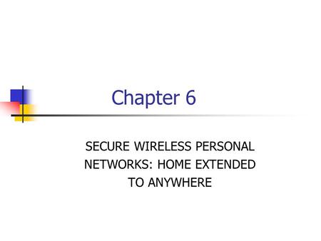 Chapter 6 SECURE WIRELESS PERSONAL NETWORKS: HOME EXTENDED TO ANYWHERE.