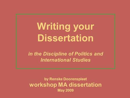 Writing your Dissertation in the Discipline of Politics and International Studies by Renske Doorenspleet workshop MA dissertation May 2009.