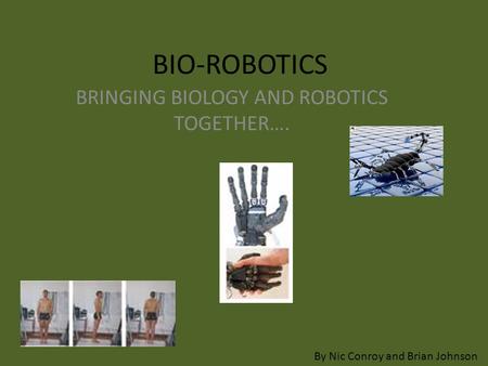BIO-ROBOTICS BRINGING BIOLOGY AND ROBOTICS TOGETHER…. By Nic Conroy and Brian Johnson.