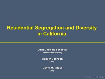 1 Residential Segregation and Diversity in California Juan Onésimo Sandoval Northwestern University Hans P. Johnson PPIC Sonya M. Tafoya PPIC.