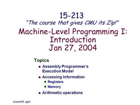 Machine-Level Programming I: Introduction Jan 27, 2004 Topics Assembly Programmer’s Execution Model Accessing Information Registers Memory Arithmetic operations.