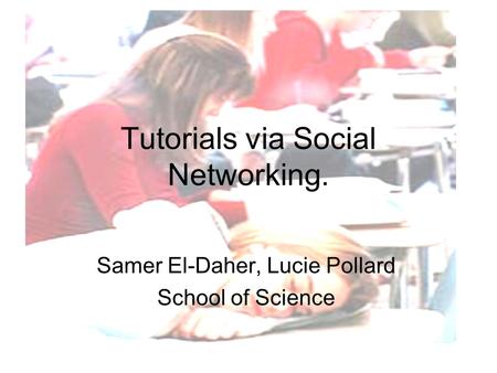Tutorials via Social Networking. Samer El-Daher, Lucie Pollard School of Science.