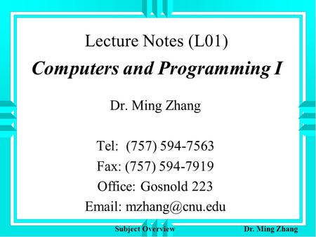 Lecture Notes (L01) Computers and Programming I Dr. Ming Zhang Tel: (757) 594-7563 Fax: (757) 594-7919 Office: Gosnold 223   Subject.