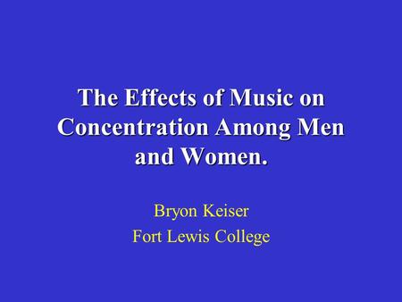 The Effects of Music on Concentration Among Men and Women. Bryon Keiser Fort Lewis College.