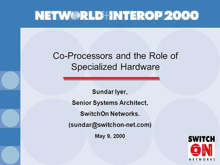 Co-Processors and the Role of Specialized Hardware Sundar Iyer, Senior Systems Architect, SwitchOn Networks. May 9, 2000.