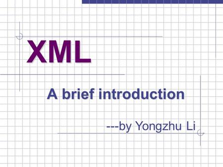 XML A brief introduction ---by Yongzhu Li. XML --- a brief introduction 2 CSI668 Topics in System Architecture SUNY Albany Computer Science Department.