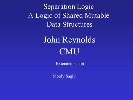 Separation Logic A Logic of Shared Mutable Data Structures John Reynolds CMU Extended subset Mooly Sagiv.