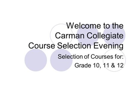 Welcome to the Carman Collegiate Course Selection Evening Selection of Courses for: Grade 10, 11 & 12.