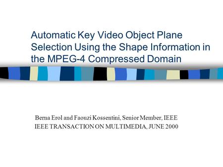 Automatic Key Video Object Plane Selection Using the Shape Information in the MPEG-4 Compressed Domain Berna Erol and Faouzi Kossentini, Senior Member,