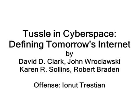 Tussle in Cyberspace: Defining Tomorrow’s Internet by David D. Clark, John Wroclawski Karen R. Sollins, Robert Braden Offense: Ionut Trestian.