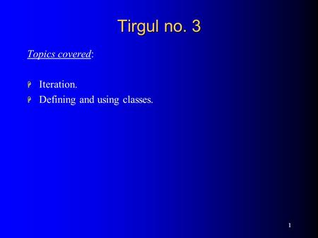 1 Tirgul no. 3 Topics covered: H Iteration. H Defining and using classes.