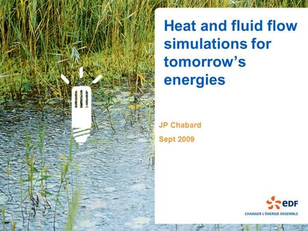 Heat and fluid flow simulations for tomorrow’s energies JP Chabard Sept 2009.
