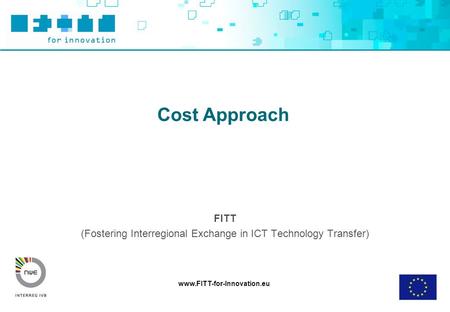 Www.FITT-for-Innovation.eu Cost Approach FITT (Fostering Interregional Exchange in ICT Technology Transfer)