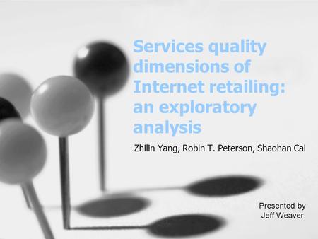Services quality dimensions of Internet retailing: an exploratory analysis Zhilin Yang, Robin T. Peterson, Shaohan Cai Presented by Jeff Weaver.