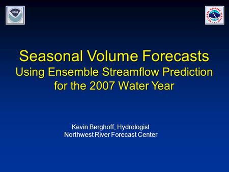 Seasonal Volume Forecasts Using Ensemble Streamflow Prediction for the 2007 Water Year Kevin Berghoff, Hydrologist Northwest River Forecast Center.