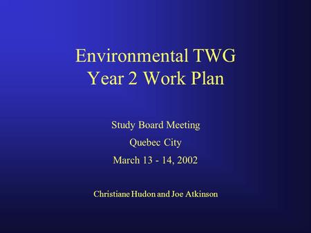 Environmental TWG Year 2 Work Plan Study Board Meeting Quebec City March 13 - 14, 2002 Christiane Hudon and Joe Atkinson.