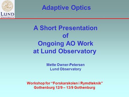A Short Presentation of Ongoing AO Work at Lund Observatory Mette Owner-Petersen Lund Observatory Workshop for “Forskarskolen i Rymdteknik” Gothenburg.