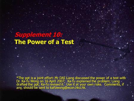 Supplement 10: The Power of a Test *The ppt is a joint effort: Mr DAI Liang discussed the power of a test with Dr. Ka-fu Wong on 16 April 2007; Ka-fu explained.