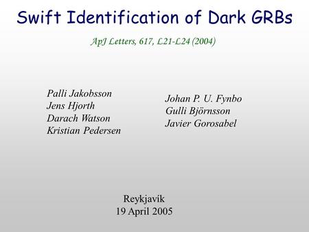Swift Identification of Dark GRBs Palli Jakobsson Jens Hjorth Darach Watson Kristian Pedersen Johan P. U. Fynbo Gulli Björnsson Javier Gorosabel ApJ Letters,