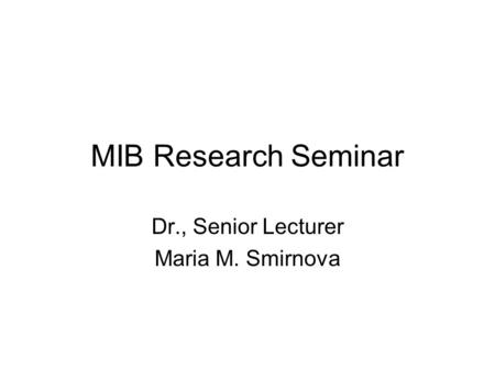 MIB Research Seminar Dr., Senior Lecturer Maria M. Smirnova.