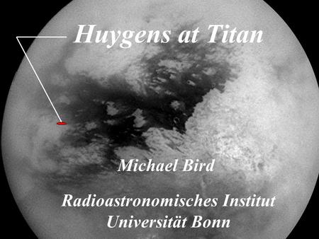 Bonn, 25 Jan 2005 Huygens at Titan Michael Bird Radioastronomisches Institut Universität Bonn.