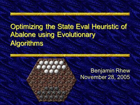 Optimizing the State Eval Heuristic of Abalone using Evolutionary Algorithms Benjamin Rhew November 28, 2005.