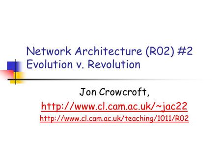 Network Architecture (R02) #2 Evolution v. Revolution Jon Crowcroft,