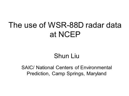 The use of WSR-88D radar data at NCEP Shun Liu SAIC/ National Centers of Environmental Prediction, Camp Springs, Maryland.