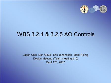 WBS 3.2.4 & 3.2.5 AO Controls Jason Chin, Don Gavel, Erik Johansson, Mark Reinig Design Meeting (Team meeting #10) Sept 17 th, 2007.